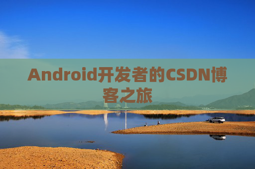 Android开发者的CSDN博客之旅 Android开发者的CSDN博客之旅